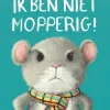 Ik ben niet mopperig!